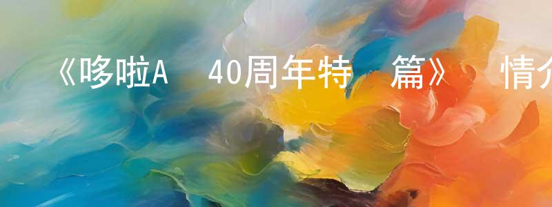 《哆啦A夢40周年特別篇》詳情介紹_哆啦A夢40周年特別篇HD中字在線觀看_哆啦A夢40周年特別篇迅雷下載_動漫劇場 陳潤瓊的blog